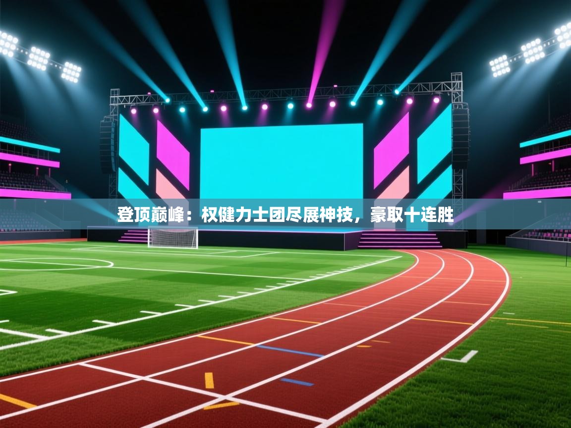 登顶巅峰：权健力士团尽展神技，豪取十连胜  第2张