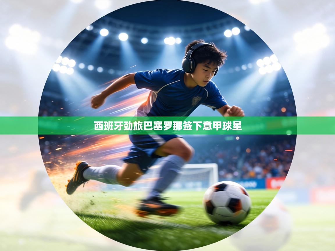 西班牙劲旅巴塞罗那签下意甲球星  第1张